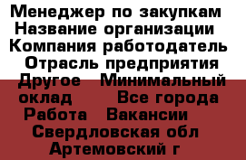 Менеджер по закупкам › Название организации ­ Компания-работодатель › Отрасль предприятия ­ Другое › Минимальный оклад ­ 1 - Все города Работа » Вакансии   . Свердловская обл.,Артемовский г.